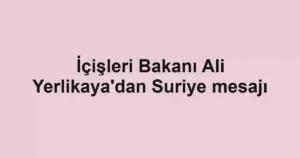 İçişleri Bakanı Ali Yerlikaya'dan Suriye mesajı