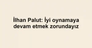 İlhan Palut: İyi oynamaya devam etmek zorundayız