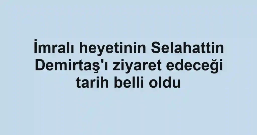 İmralı heyetinin Selahattin Demirtaş'ı ziyaret edeceği tarih belli oldu