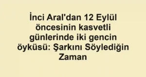 İnci Aral'dan 12 Eylül öncesinin kasvetli günlerinde iki gencin öyküsü: Şarkını Söylediğin Zaman