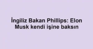İngiliz Bakan Phillips: Elon Musk kendi işine baksın