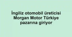 İngiliz otomobil üreticisi Morgan Motor Türkiye pazarına giriyor