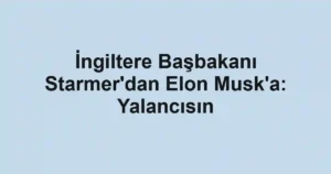 İngiltere Başbakanı Starmer'dan Elon Musk'a: Yalancısın