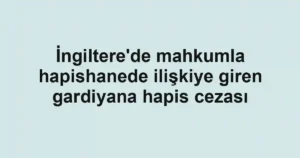 İngiltere'de mahkumla hapishanede ilişkiye giren gardiyana hapis cezası