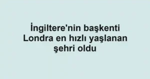 İngiltere'nin başkenti Londra en hızlı yaşlanan şehri oldu
