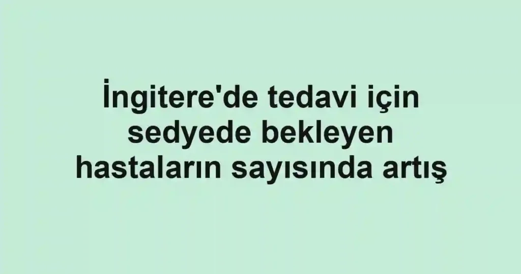 İngitere'de tedavi için sedyede bekleyen hastaların sayısında artış