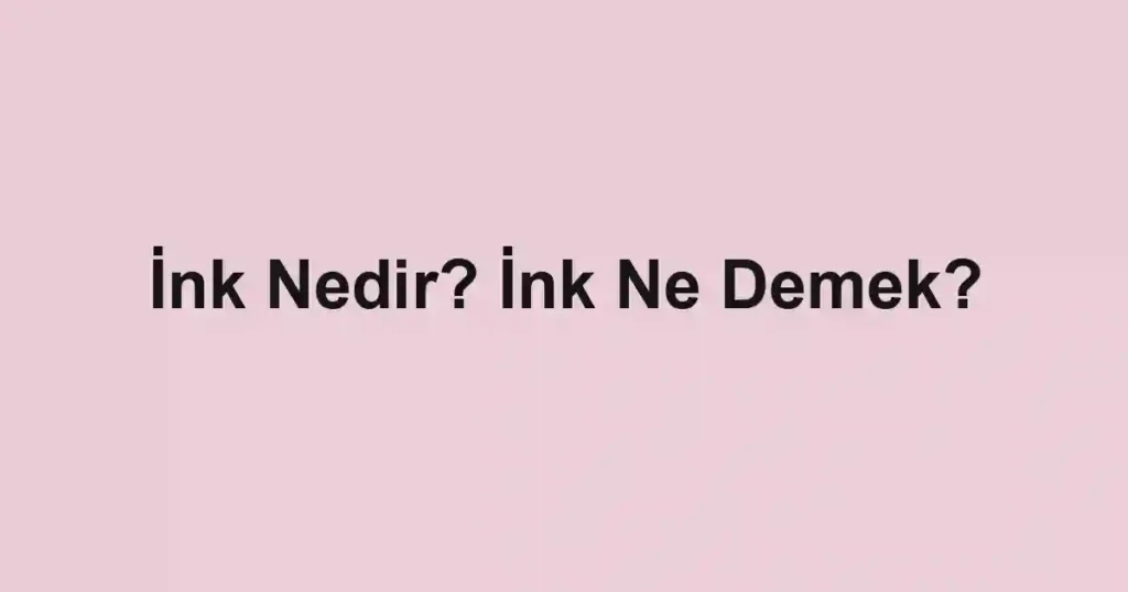 İnk Nedir? İnk Ne Demek?