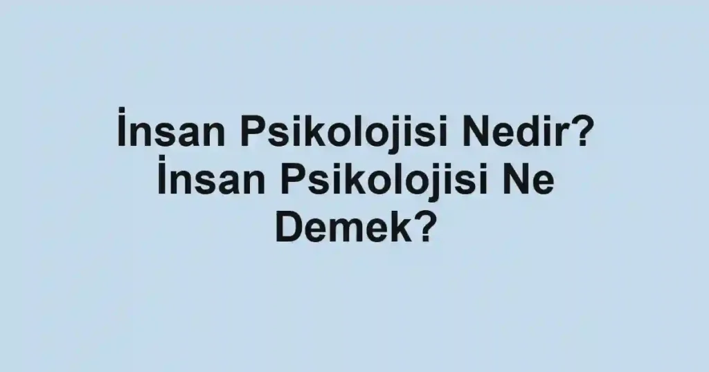 İnsan Psikolojisi Nedir? İnsan Psikolojisi Ne Demek?