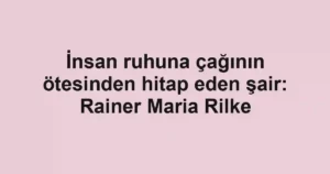 İnsan ruhuna çağının ötesinden hitap eden şair: Rainer Maria Rilke
