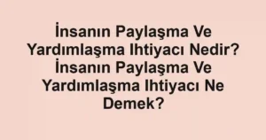 İnsanın Paylaşma Ve Yardımlaşma Ihtiyacı Nedir? İnsanın Paylaşma Ve Yardımlaşma Ihtiyacı Ne Demek?