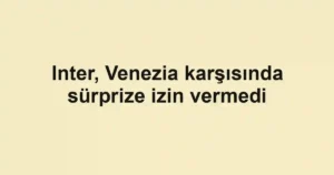 Inter, Venezia karşısında sürprize izin vermedi