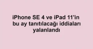 iPhone SE 4 ve iPad 11'in bu ay tanıtılacağı iddiaları yalanlandı