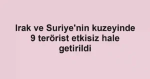 Irak ve Suriye'nin kuzeyinde 9 terörist etkisiz hale getirildi