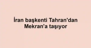 İran başkenti Tahran'dan Mekran'a taşıyor