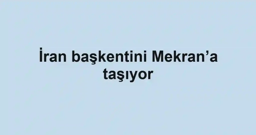 İran başkentini Mekran’a taşıyor