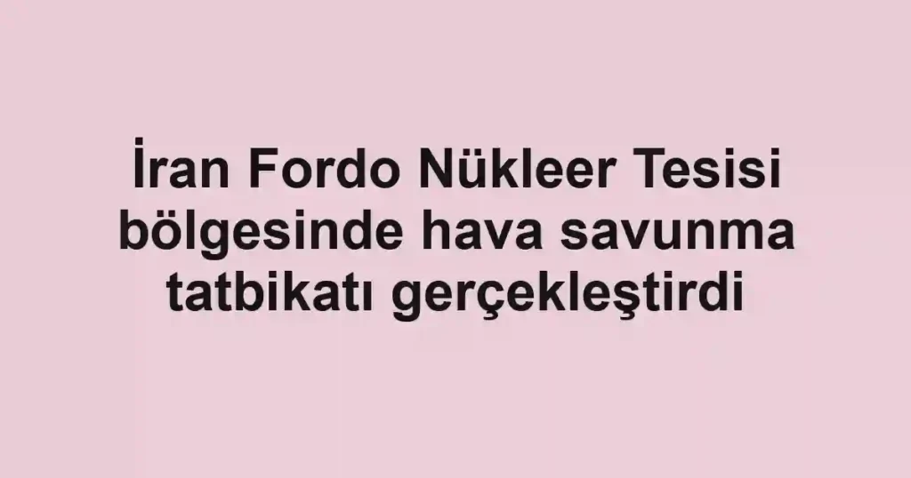İran Fordo Nükleer Tesisi bölgesinde hava savunma tatbikatı gerçekleştirdi