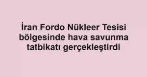 İran Fordo Nükleer Tesisi bölgesinde hava savunma tatbikatı gerçekleştirdi