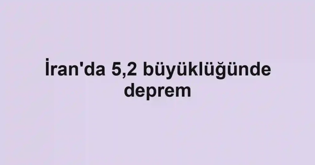 İran'da 5,2 büyüklüğünde deprem
