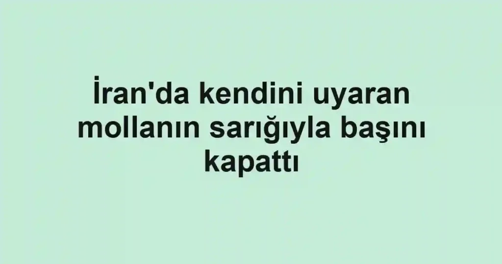 İran'da kendini uyaran mollanın sarığıyla başını kapattı