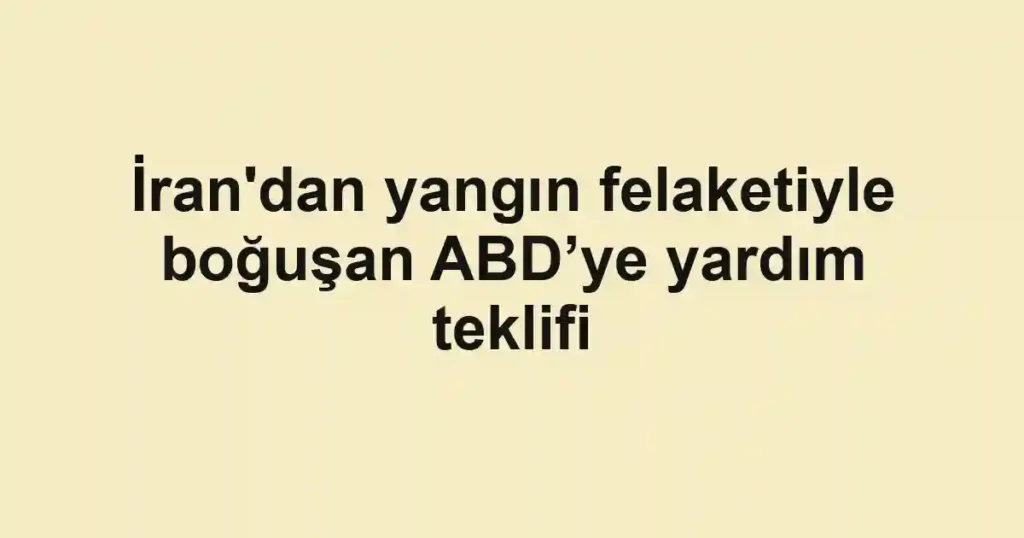 İran'dan yangın felaketiyle boğuşan ABD’ye yardım teklifi