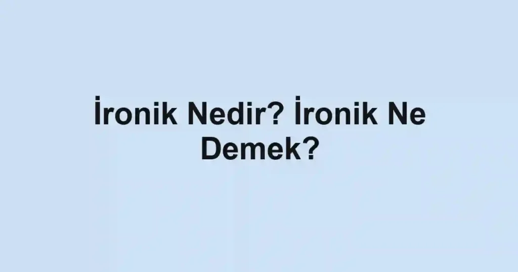 İronik Nedir? İronik Ne Demek?