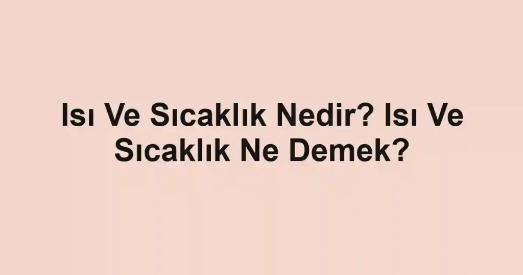 Isı Ve Sıcaklık Nedir? Isı Ve Sıcaklık Ne Demek?