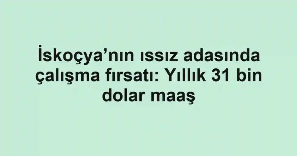 İskoçya’nın ıssız adasında çalışma fırsatı: Yıllık 31 bin dolar maaş