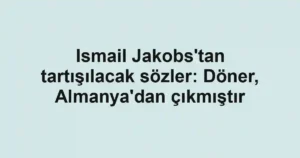 Ismail Jakobs'tan tartışılacak sözler: Döner, Almanya'dan çıkmıştır