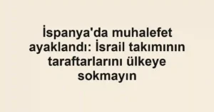 İspanya'da muhalefet ayaklandı: İsrail takımının taraftarlarını ülkeye sokmayın