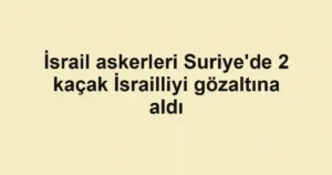 İsrail askerleri Suriye'de 2 kaçak İsrailliyi gözaltına aldı