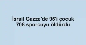İsrail Gazze'de 95'i çocuk 708 sporcuyu öldürdü