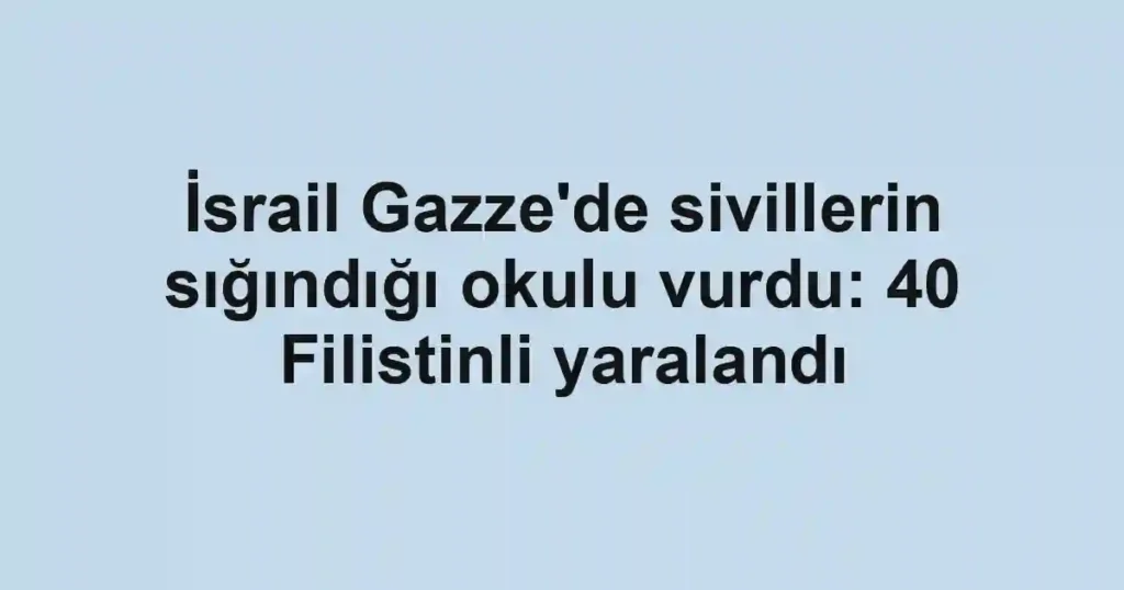 İsrail Gazze'de sivillerin sığındığı okulu vurdu: 40 Filistinli yaralandı