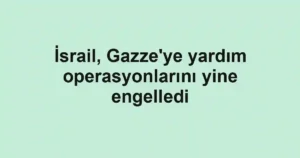 İsrail, Gazze'ye yardım operasyonlarını yine engelledi
