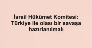 İsrail Hükümet Komitesi: Türkiye ile olası bir savaşa hazırlanılmalı