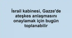 İsrail kabinesi, Gazze'de ateşkes anlaşmasını onaylamak için bugün toplanabilir
