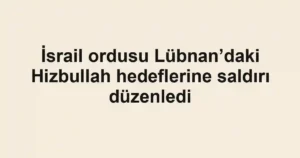İsrail ordusu Lübnan’daki Hizbullah hedeflerine saldırı düzenledi