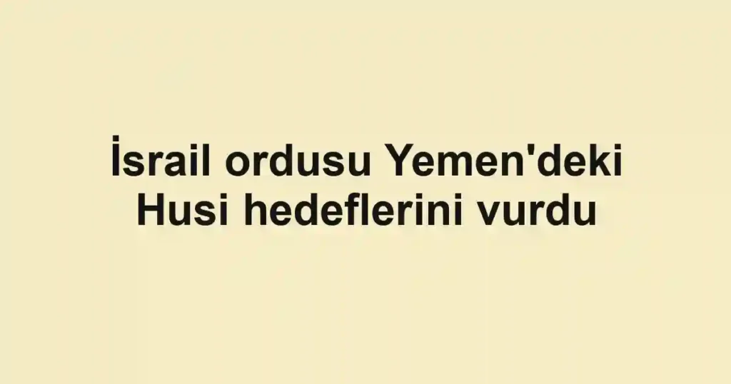 İsrail ordusu Yemen'deki Husi hedeflerini vurdu