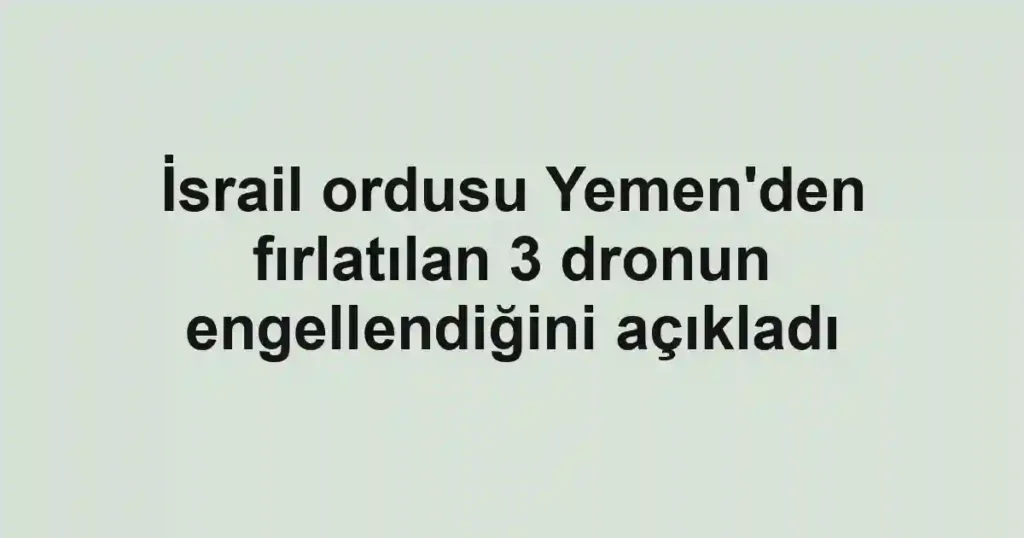 İsrail ordusu Yemen'den fırlatılan 3 dronun engellendiğini açıkladı