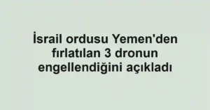 İsrail ordusu Yemen'den fırlatılan 3 dronun engellendiğini açıkladı