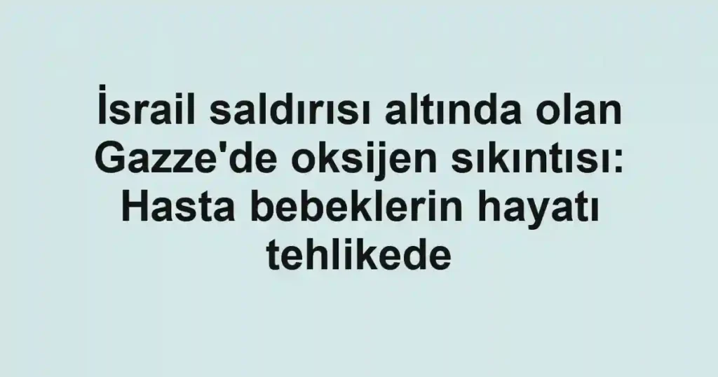 İsrail saldırısı altında olan Gazze'de oksijen sıkıntısı: Hasta bebeklerin hayatı tehlikede