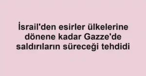 İsrail'den esirler ülkelerine dönene kadar Gazze'de saldırıların süreceği tehdidi