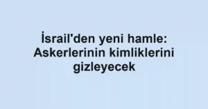 İsrail'den yeni hamle: Askerlerinin kimliklerini gizleyecek