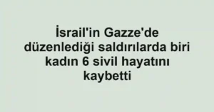 İsrail'in Gazze'de düzenlediği saldırılarda biri kadın 6 sivil hayatını kaybetti