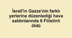 İsrail'in Gazze'nin farklı yerlerine düzenlediği hava saldırılarında 6 Filistinli öldü