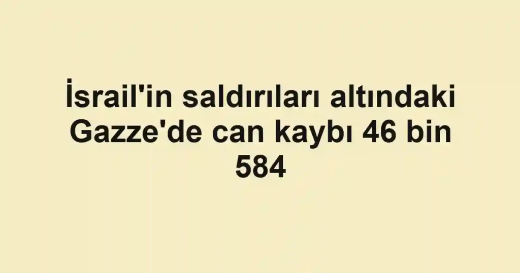 İsrail'in saldırıları altındaki Gazze'de can kaybı 46 bin 584