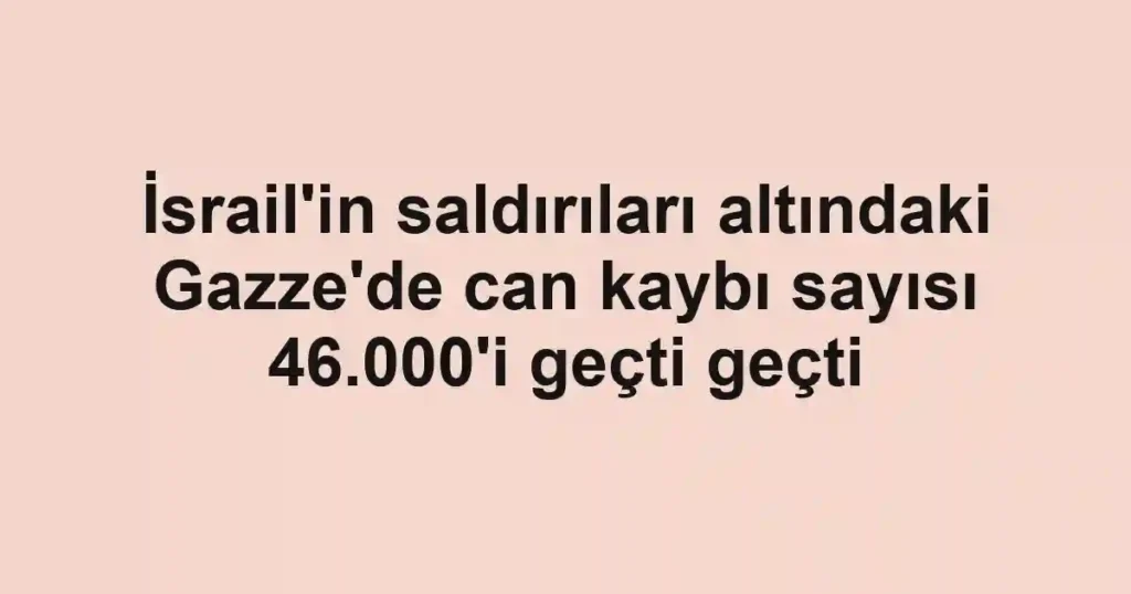 İsrail'in saldırıları altındaki Gazze'de can kaybı sayısı 46.000'i geçti geçti