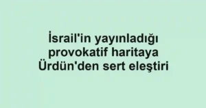 İsrail'in yayınladığı provokatif haritaya Ürdün'den sert eleştiri