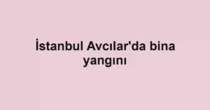 İstanbul Avcılar'da bina yangını
