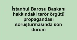 İstanbul Barosu Başkanı hakkındaki terör örgütü propagandası soruşturmasında son durum