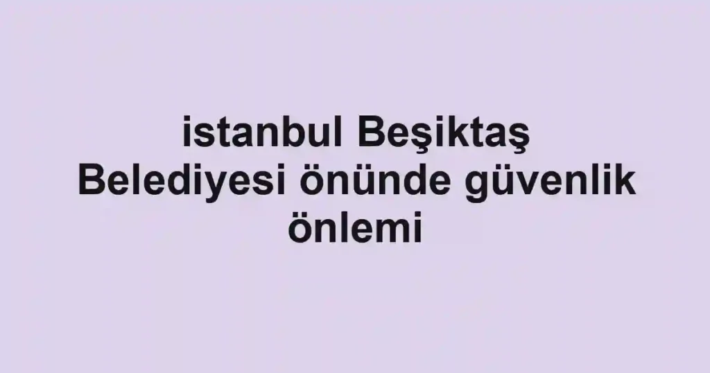 istanbul Beşiktaş Belediyesi önünde güvenlik önlemi